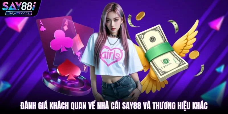 Đánh giá khách quan về nhà cái SAY88 và thương hiệu khác
