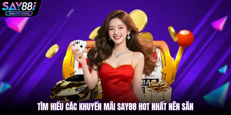 Tìm hiểu các khuyến mãi SAY88 hot nhất nên săn
