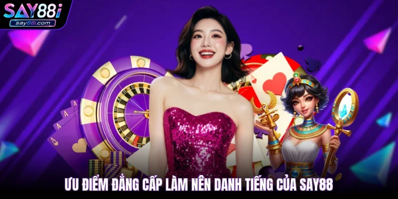 Ưu điểm đẳng cấp làm nên danh tiếng của SAY88